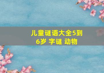 儿童谜语大全5到6岁 字谜 动物